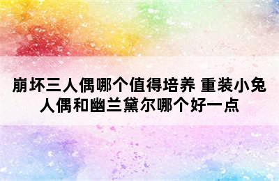 崩坏三人偶哪个值得培养 重装小兔人偶和幽兰黛尔哪个好一点